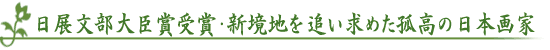 日展文部大臣賞受賞・新境地を追い求めた孤高の日本画家